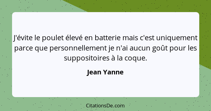 J'évite le poulet élevé en batterie mais c'est uniquement parce que personnellement je n'ai aucun goût pour les suppositoires à la coque.... - Jean Yanne