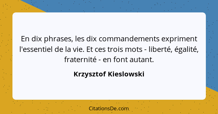 En dix phrases, les dix commandements expriment l'essentiel de la vie. Et ces trois mots - liberté, égalité, fraternité - en fo... - Krzysztof Kieslowski