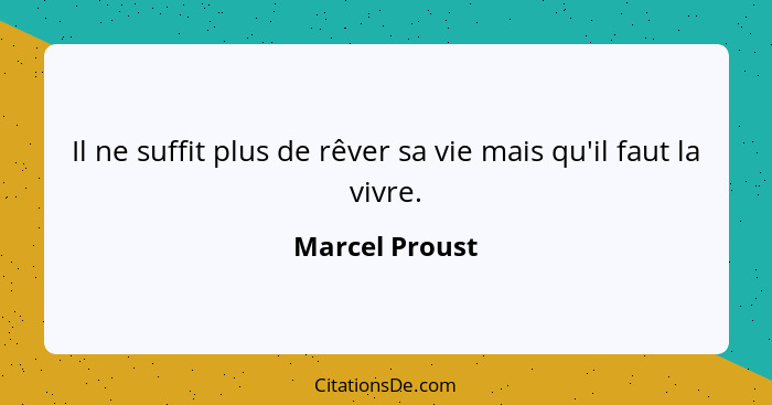 Il ne suffit plus de rêver sa vie mais qu'il faut la vivre.... - Marcel Proust