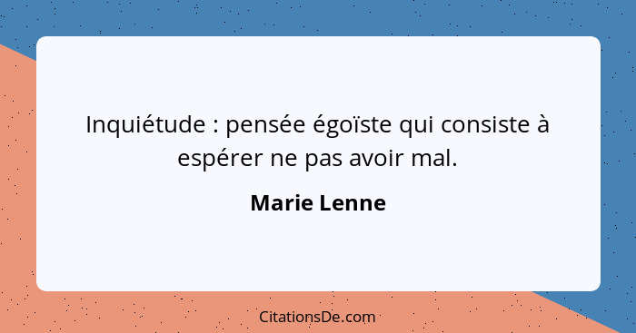 Inquiétude : pensée égoïste qui consiste à espérer ne pas avoir mal.... - Marie Lenne