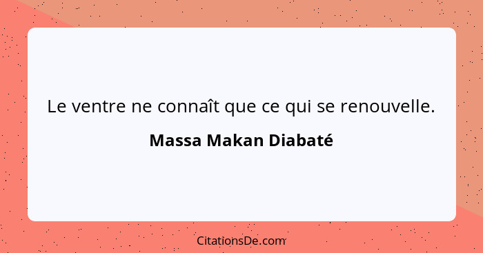 Le ventre ne connaît que ce qui se renouvelle.... - Massa Makan Diabaté