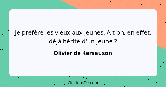 Je préfère les vieux aux jeunes. A-t-on, en effet, déjà hérité d'un jeune ?... - Olivier de Kersauson