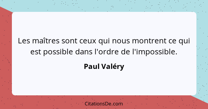 Les maîtres sont ceux qui nous montrent ce qui est possible dans l'ordre de l'impossible.... - Paul Valéry