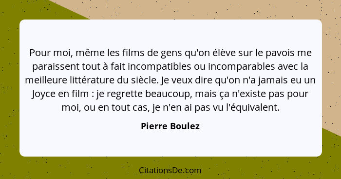 Pour moi, même les films de gens qu'on élève sur le pavois me paraissent tout à fait incompatibles ou incomparables avec la meilleure... - Pierre Boulez