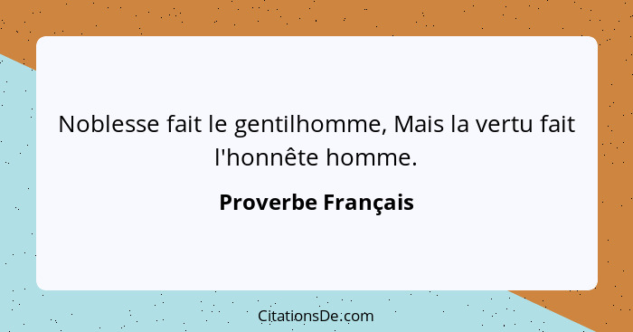 Noblesse fait le gentilhomme, Mais la vertu fait l'honnête homme.... - Proverbe Français