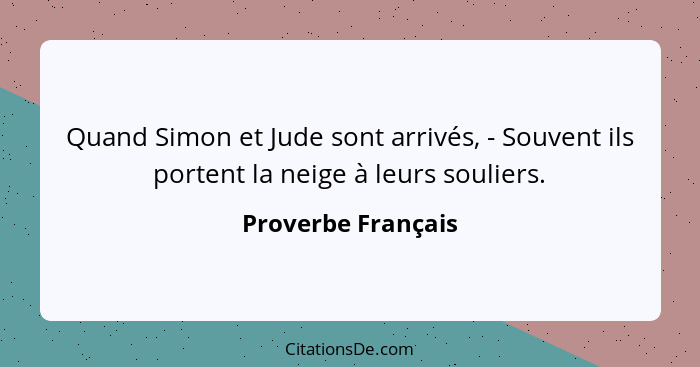 Quand Simon et Jude sont arrivés, - Souvent ils portent la neige à leurs souliers.... - Proverbe Français