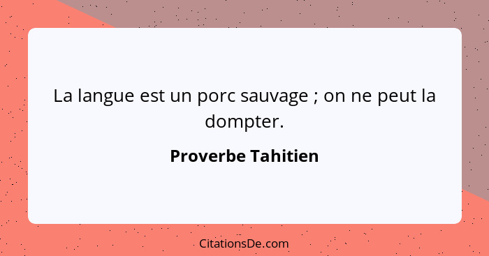 La langue est un porc sauvage ; on ne peut la dompter.... - Proverbe Tahitien
