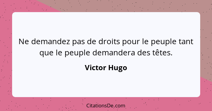 Ne demandez pas de droits pour le peuple tant que le peuple demandera des têtes.... - Victor Hugo