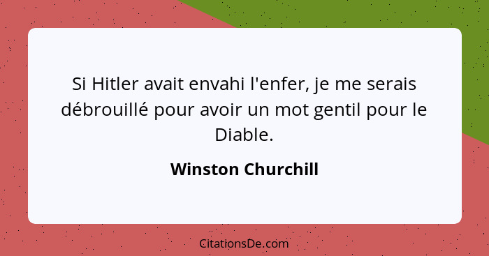 Si Hitler avait envahi l'enfer, je me serais débrouillé pour avoir un mot gentil pour le Diable.... - Winston Churchill