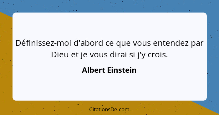 Définissez-moi d'abord ce que vous entendez par Dieu et je vous dirai si j'y crois.... - Albert Einstein