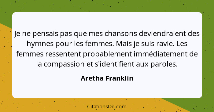 Je ne pensais pas que mes chansons deviendraient des hymnes pour les femmes. Mais je suis ravie. Les femmes ressentent probablement... - Aretha Franklin