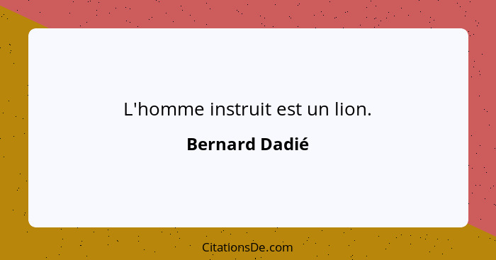 L'homme instruit est un lion.... - Bernard Dadié