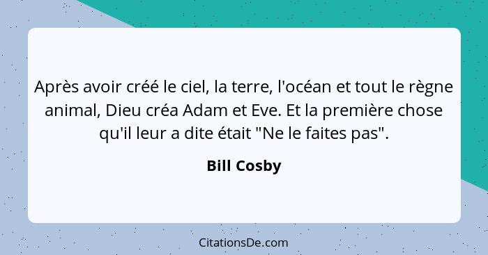 Après avoir créé le ciel, la terre, l'océan et tout le règne animal, Dieu créa Adam et Eve. Et la première chose qu'il leur a dite était... - Bill Cosby