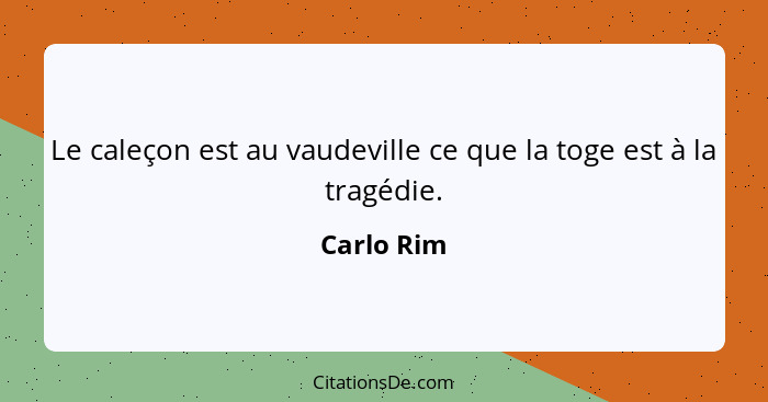 Le caleçon est au vaudeville ce que la toge est à la tragédie.... - Carlo Rim