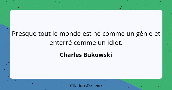 Presque tout le monde est né comme un génie et enterré comme un idiot.... - Charles Bukowski