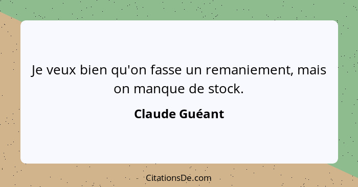 Je veux bien qu'on fasse un remaniement, mais on manque de stock.... - Claude Guéant