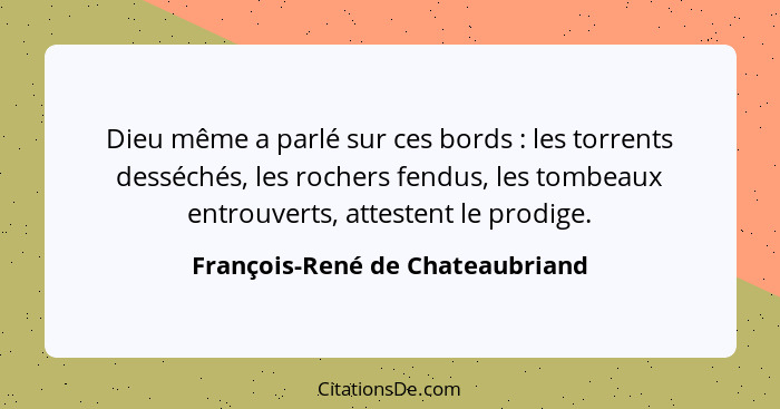 Dieu même a parlé sur ces bords : les torrents desséchés, les rochers fendus, les tombeaux entrouverts, attesten... - François-René de Chateaubriand