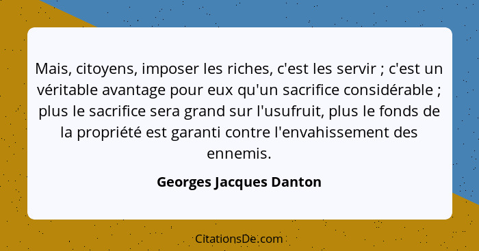 Mais, citoyens, imposer les riches, c'est les servir ; c'est un véritable avantage pour eux qu'un sacrifice considérable... - Georges Jacques Danton