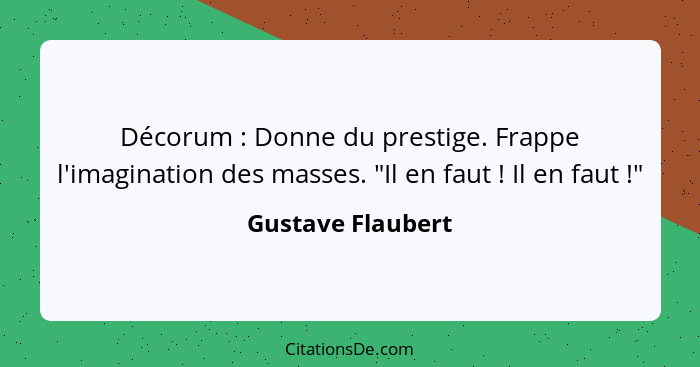 Décorum : Donne du prestige. Frappe l'imagination des masses. "Il en faut ! Il en faut !"... - Gustave Flaubert