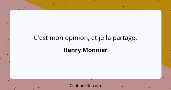 C'est mon opinion, et je la partage.... - Henry Monnier