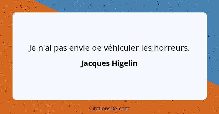 Je n'ai pas envie de véhiculer les horreurs.... - Jacques Higelin