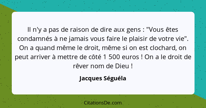 Il n'y a pas de raison de dire aux gens : "Vous êtes condamnés à ne jamais vous faire le plaisir de votre vie". On a quand même... - Jacques Séguéla