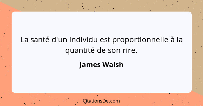 La santé d'un individu est proportionnelle à la quantité de son rire.... - James Walsh