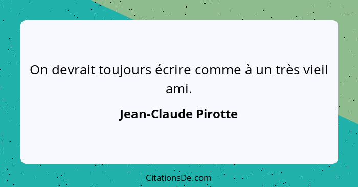 On devrait toujours écrire comme à un très vieil ami.... - Jean-Claude Pirotte