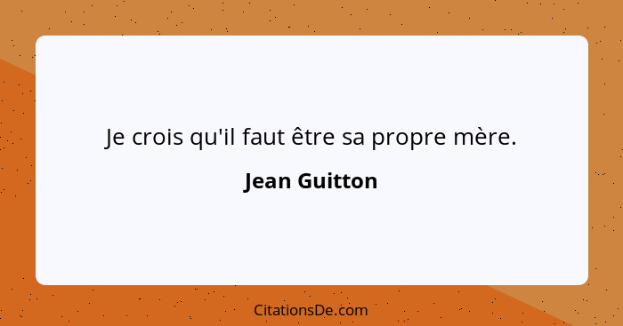 Je crois qu'il faut être sa propre mère.... - Jean Guitton