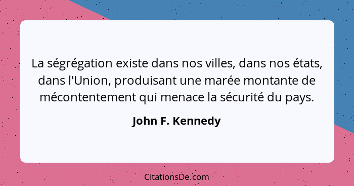 La ségrégation existe dans nos villes, dans nos états, dans l'Union, produisant une marée montante de mécontentement qui menace la s... - John F. Kennedy