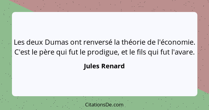 Les deux Dumas ont renversé la théorie de l'économie. C'est le père qui fut le prodigue, et le fils qui fut l'avare.... - Jules Renard