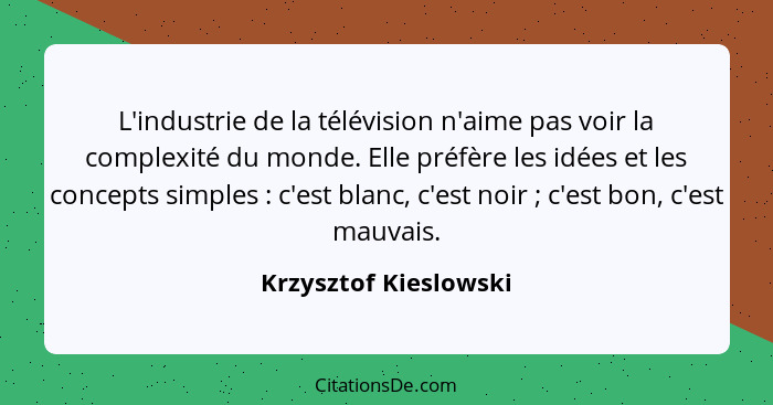 L'industrie de la télévision n'aime pas voir la complexité du monde. Elle préfère les idées et les concepts simples : c'es... - Krzysztof Kieslowski