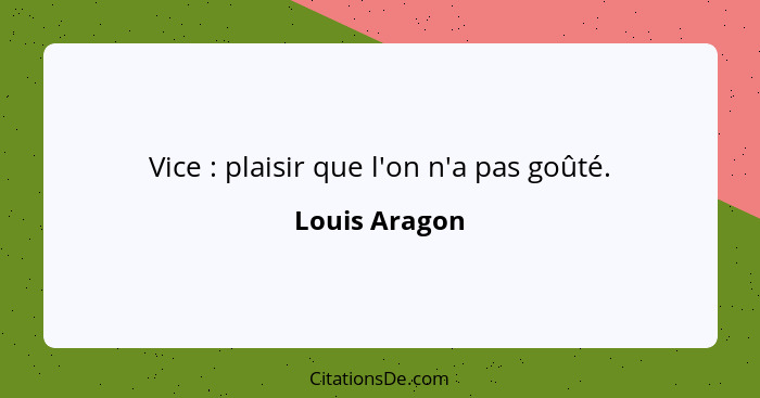 Vice : plaisir que l'on n'a pas goûté.... - Louis Aragon