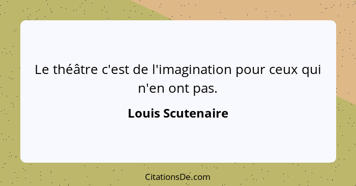 Le théâtre c'est de l'imagination pour ceux qui n'en ont pas.... - Louis Scutenaire