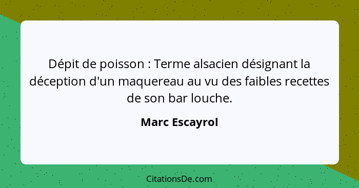 Dépit de poisson : Terme alsacien désignant la déception d'un maquereau au vu des faibles recettes de son bar louche.... - Marc Escayrol