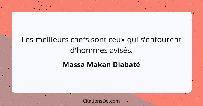 Les meilleurs chefs sont ceux qui s'entourent d'hommes avisés.... - Massa Makan Diabaté