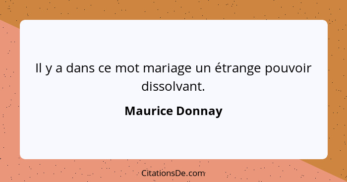 Il y a dans ce mot mariage un étrange pouvoir dissolvant.... - Maurice Donnay