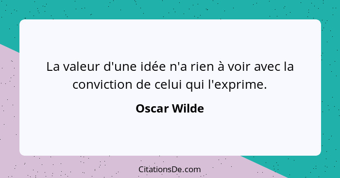 La valeur d'une idée n'a rien à voir avec la conviction de celui qui l'exprime.... - Oscar Wilde