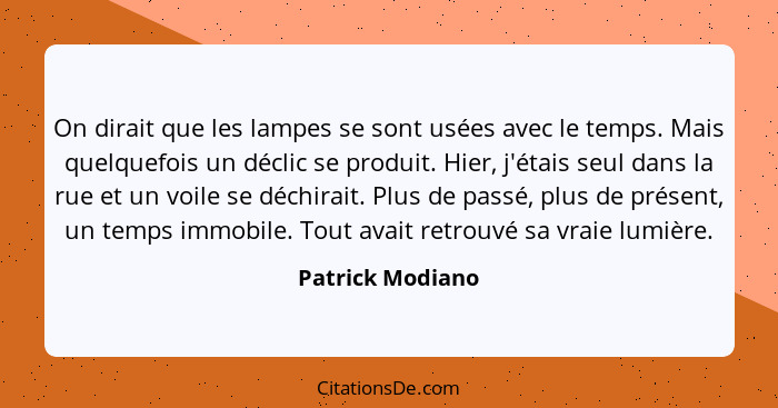 On dirait que les lampes se sont usées avec le temps. Mais quelquefois un déclic se produit. Hier, j'étais seul dans la rue et un vo... - Patrick Modiano