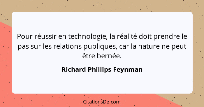 Pour réussir en technologie, la réalité doit prendre le pas sur les relations publiques, car la nature ne peut être bernée.... - Richard Phillips Feynman