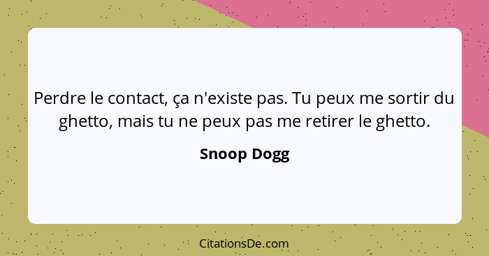 Perdre le contact, ça n'existe pas. Tu peux me sortir du ghetto, mais tu ne peux pas me retirer le ghetto.... - Snoop Dogg