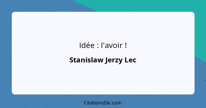 Idée : l'avoir !... - Stanislaw Jerzy Lec