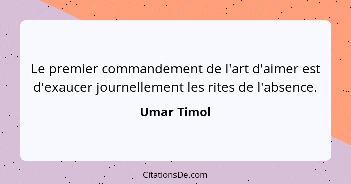 Le premier commandement de l'art d'aimer est d'exaucer journellement les rites de l'absence.... - Umar Timol