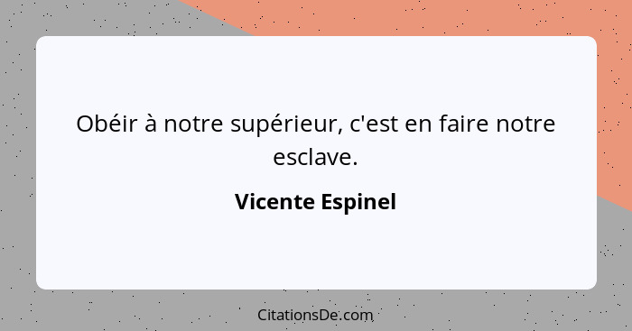 Obéir à notre supérieur, c'est en faire notre esclave.... - Vicente Espinel