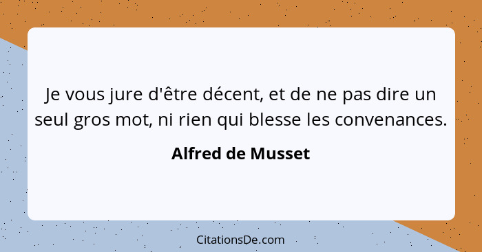 Je vous jure d'être décent, et de ne pas dire un seul gros mot, ni rien qui blesse les convenances.... - Alfred de Musset