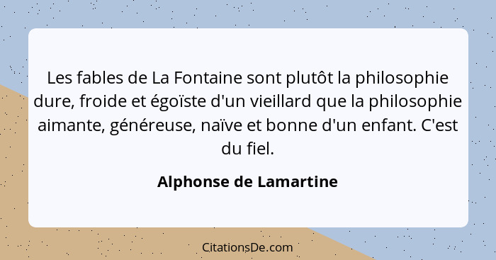 Les fables de La Fontaine sont plutôt la philosophie dure, froide et égoïste d'un vieillard que la philosophie aimante, génére... - Alphonse de Lamartine
