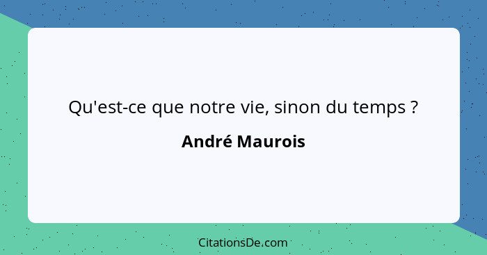 Qu'est-ce que notre vie, sinon du temps ?... - André Maurois