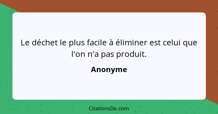 Le déchet le plus facile à éliminer est celui que l'on n'a pas produit.... - Anonyme