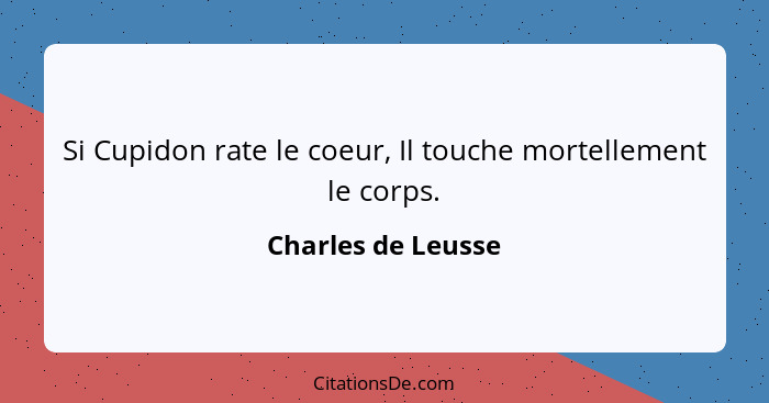 Si Cupidon rate le coeur, Il touche mortellement le corps.... - Charles de Leusse