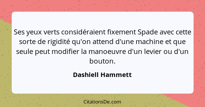 Ses yeux verts considéraient fixement Spade avec cette sorte de rigidité qu'on attend d'une machine et que seule peut modifier la m... - Dashiell Hammett